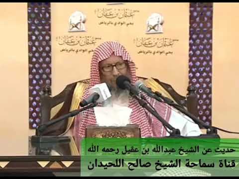 الشيخ صالح اللحيدان رحمه الله يتحدث عن الشيخ عبدالله العقيل رحمه الله