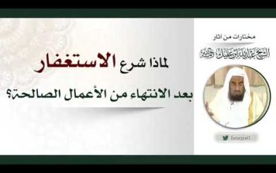 لماذا شرع الاستغفار بعد الانتهاء من الاعمال الصالحة – الشيخ عبدالله العقيل رحمه الله