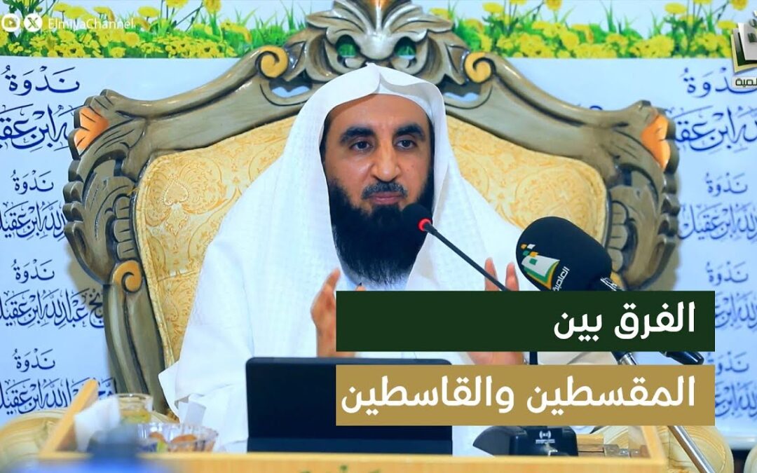 الفرق بين المقسطين والقاسطين-مقطع من لقاء(تاملات في سورةالحجرات)أ/د/محمدالشهراني