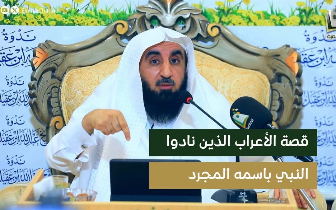 تحدث عن الاعراب الذين نادوا على الرسولﷺ باسمه- الشيخ أ/د/محمد بن معيض الشهراني