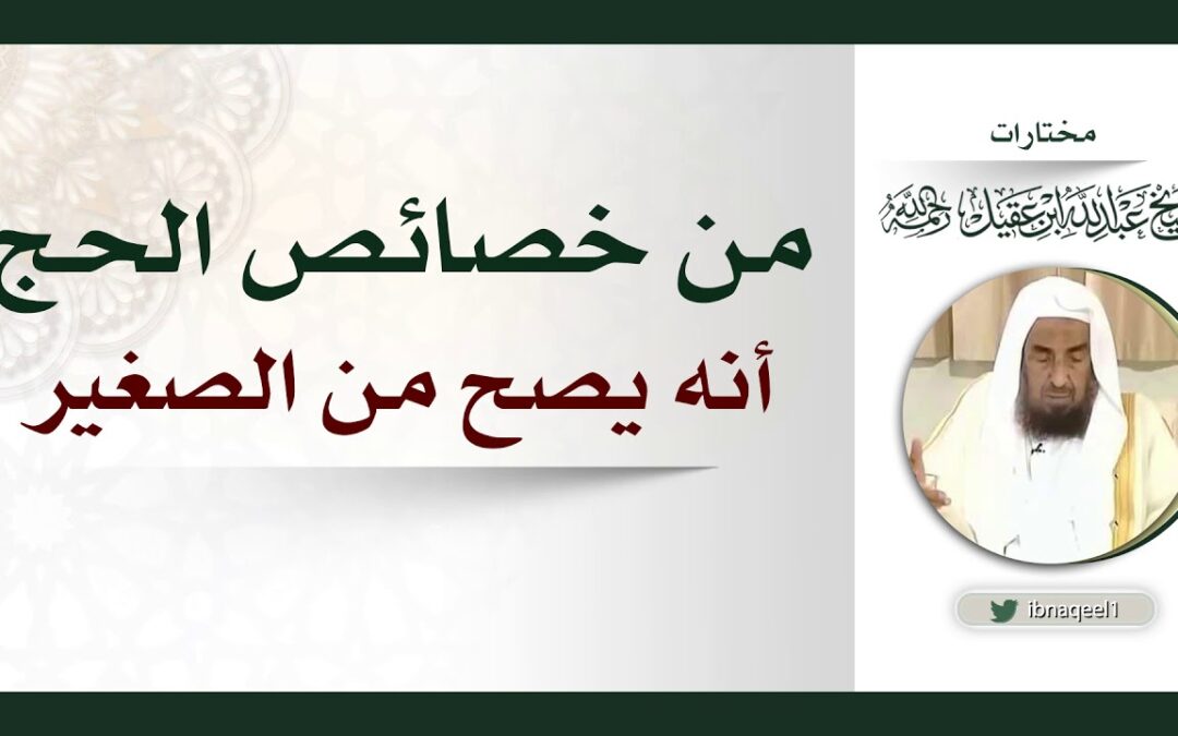 من خصائص الحج انه يصح عن الصغير – الشيخ عبدالله العقيل رحمه الله