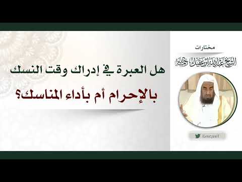 هل العبرةفي إدارك وقت النسك بالإحرام أم بأداءالمناسك-الشيخ عبدالله العقيل رحمه الله