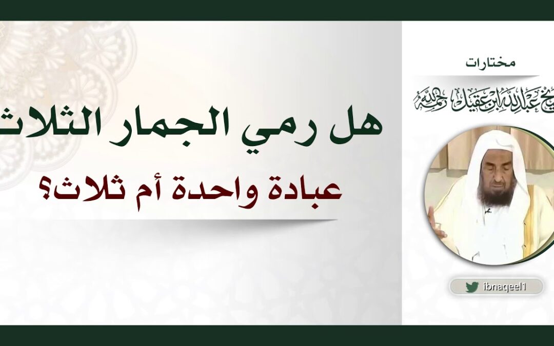 هل رمي الجمار الثلاث عبادةواحدة ام ثلاث -الشيخ عبدالله العقيل رحمه الله