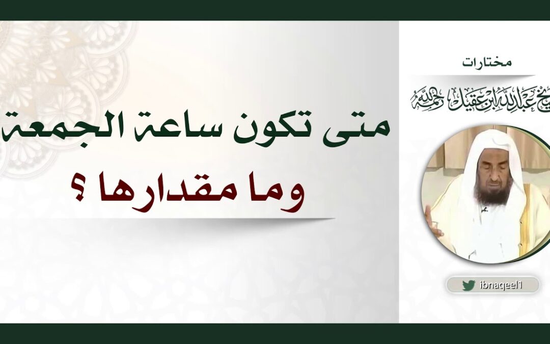 متى تكون ساعة الجمعة وما مقدارها -الشيخ عبدالله العقيل رحمه الله