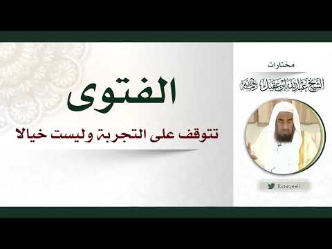 الفتوى تتوقف على التجربة وليست خيالا – الشيخ عبدالله العقيل رحمه الله