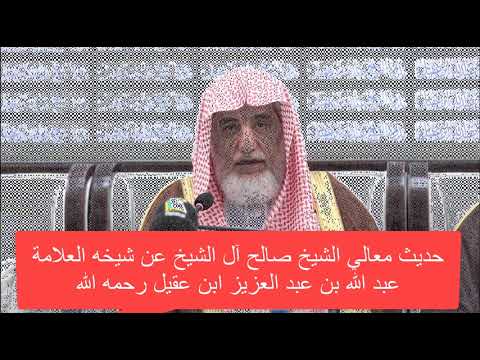 ماذا قال معالي الشيخ صالح ال الشيخ عن فضيلة الشيخ عبدالله العقيل رحمه الله