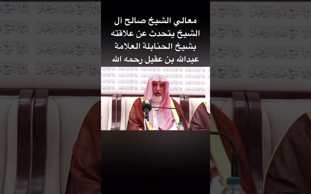علاقةمعالي الشيخ صالح ال الشيخ بفضيلة الشيخ عبدالله العقيل رحمه الله