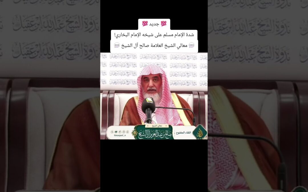 شدة مسلم على البخاري -معالي الشيخ صالح بن عبدالعزيز ال الشيخ