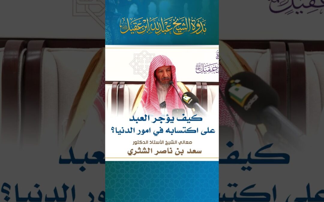 كيف يؤجرالعبد على اكتسابه في امورالدنيا-معالي الشيخ أ/د/سعدبن ناصرالشثري