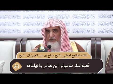 قصة عكرمة مولى ابن عباس واتهاماته – معالي الشيخ صالح ال الشيخ مقطع من اللقاء المفتوح في ندوة الشيخ عبدالله العقيل رحمه الله